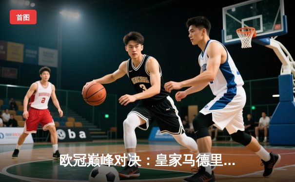 欧冠巅峰对决：皇家马德里3-2逆转拜仁慕尼黑，维尼修斯双响制胜