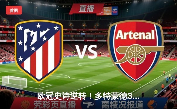 欧冠史诗逆转！多特蒙德3-2绝杀巴黎，桑乔传射建功罗伊斯替补定乾坤