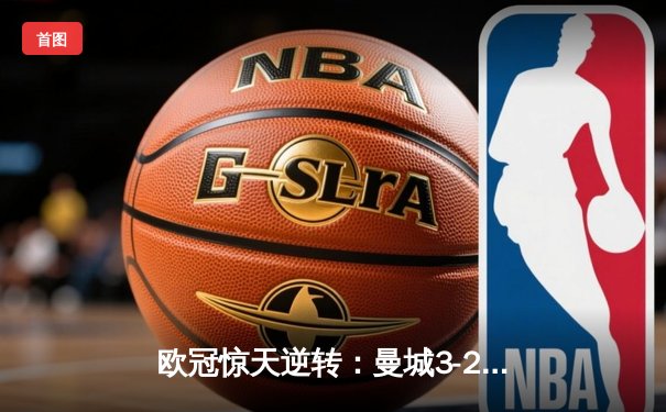 欧冠惊天逆转：曼城3-2绝杀拜仁，哈兰德双响锁定四强席位