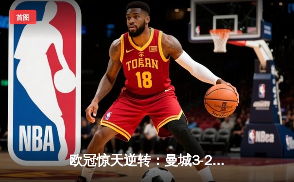 欧冠惊天逆转：曼城3-2绝杀拜仁，哈兰德双响锁定四强席位