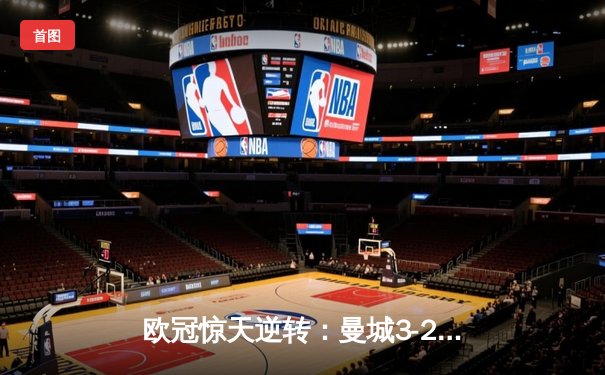 欧冠惊天逆转：曼城3-2绝杀拜仁，哈兰德双响锁定四强席位