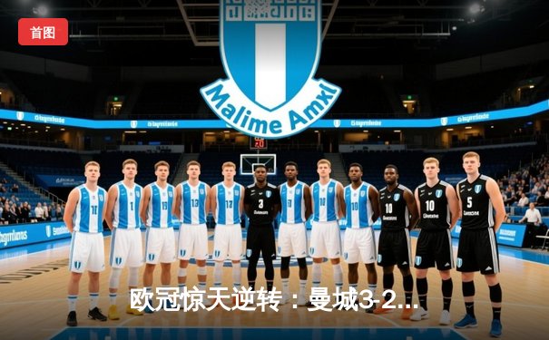 欧冠惊天逆转：曼城3-2绝杀拜仁，哈兰德双响锁定四强席位