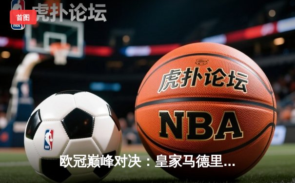 欧冠巅峰对决：皇家马德里3-2逆转拜仁慕尼黑，本泽马加时赛绝杀