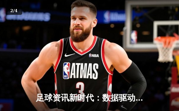 足球资讯新时代：数据驱动下的战术革命与球星魅力 - 2