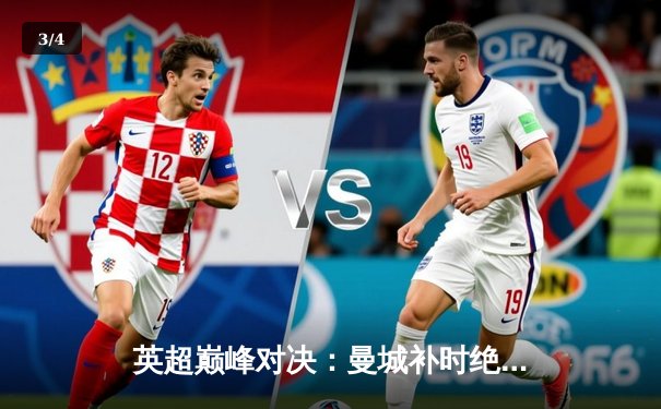 英超巅峰对决：曼城补时绝杀利物浦，哈兰德双响主宰天王山之战 - 3