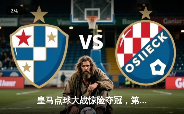 皇马点球大战惊险夺冠，第15座欧冠奖杯荣耀加冕 - 2