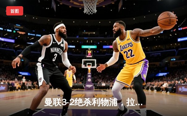 曼联3-2绝杀利物浦，拉什福德加时赛点射制胜