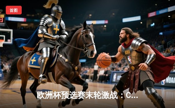 欧洲杯预选赛末轮激战：C罗帽子戏法助葡萄牙5-0大胜，成功锁定小组头名