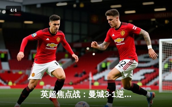 英超焦点战：曼城3-1逆转曼联，哈兰德双响领跑射手榜 - 4