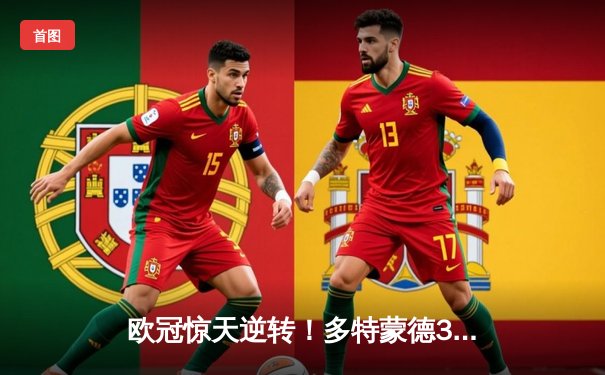 欧冠惊天逆转！多特蒙德3-2绝杀巴萨，罗伊斯替补造两球导演胜利