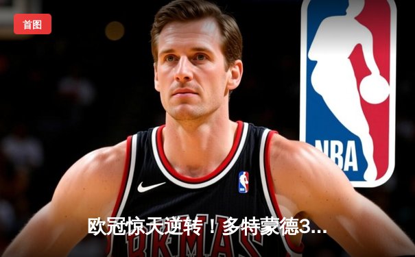 欧冠惊天逆转！多特蒙德3-2绝杀马竞，菲尔克鲁格制胜球点燃威斯特法伦