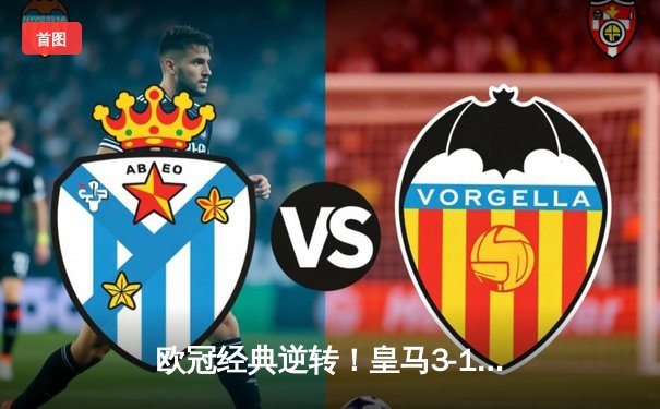 欧冠经典逆转！皇马3-1多特蒙德，维尼修斯双响贝林厄姆传射