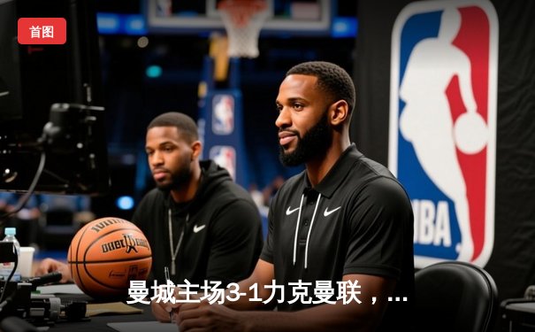 曼城主场3-1力克曼联，哈兰德双响领跑射手榜