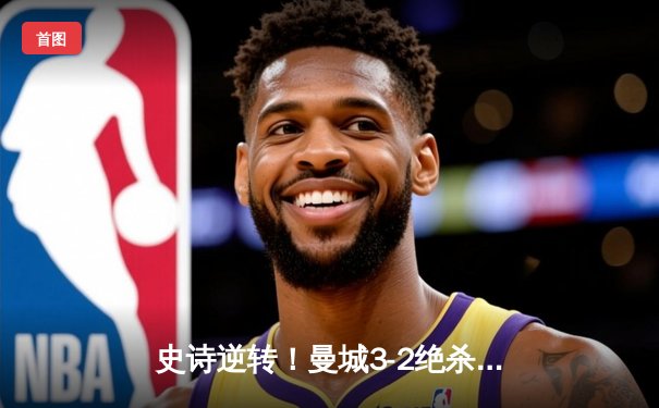 史诗逆转！曼城3-2绝杀维拉 惊险卫冕英超冠军