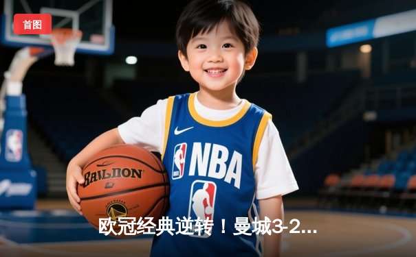 欧冠经典逆转！曼城3-2绝杀拜仁，哈兰德双响创纪录