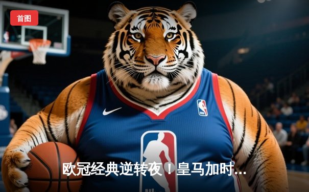 欧冠经典逆转夜！皇马加时赛3-2绝杀曼城，本泽马点射定乾坤