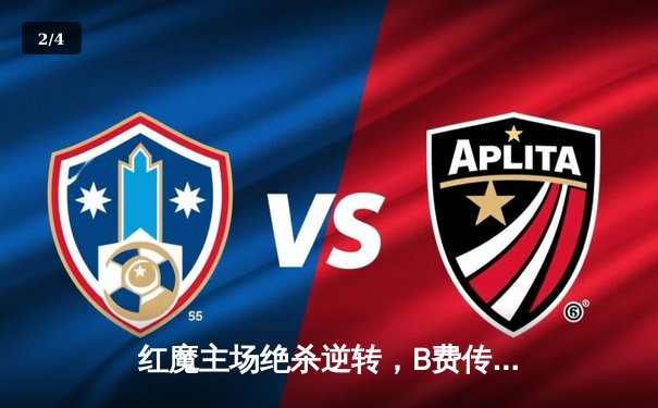 红魔主场绝杀逆转，B费传射建功助曼联3-2险胜阿斯顿维拉 - 2