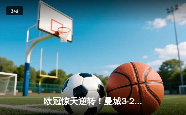 欧冠惊天逆转！曼城3-2绝杀拜仁，哈兰德双响创纪录 - 3