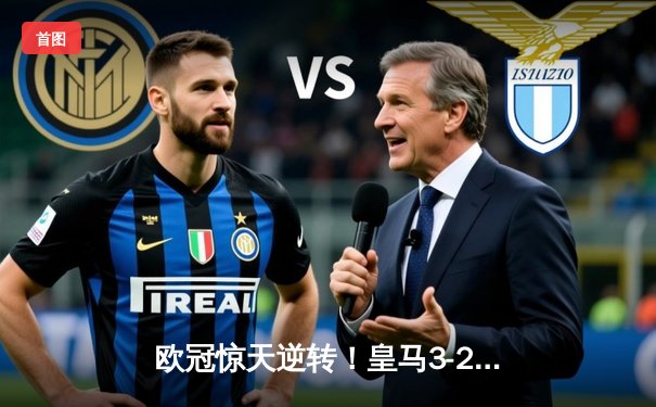 欧冠惊天逆转！皇马3-2绝杀拜仁，维尼修斯双响本泽马制胜