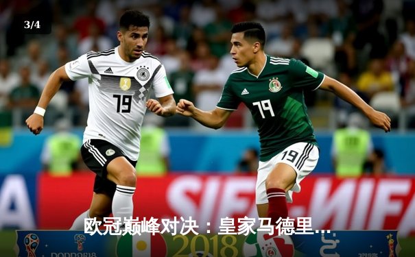 欧冠巅峰对决：皇家马德里3-2逆转拜仁慕尼黑，本泽马帽子戏法封神 - 3