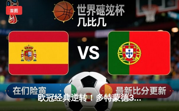 欧冠经典逆转！多特蒙德3-2绝杀巴黎，胡梅尔斯头槌定乾坤