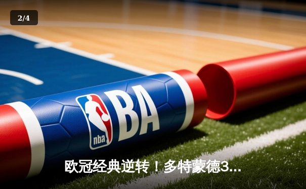 欧冠经典逆转！多特蒙德3-2绝杀巴黎，胡梅尔斯头槌定乾坤 - 2